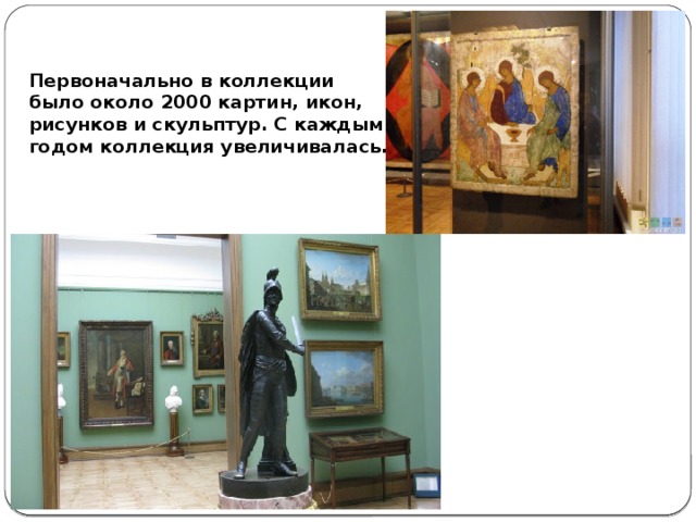 Первоначально в коллекции было около 2000 картин, икон, рисунков и скульптур. С каждым годом коллекция увеличивалась.