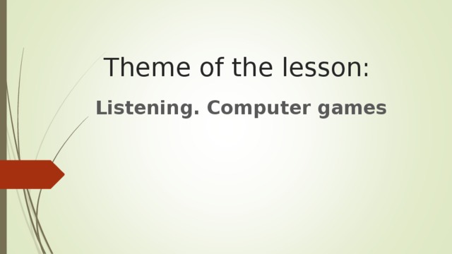 Theme of the lesson: Listening. Computer games
