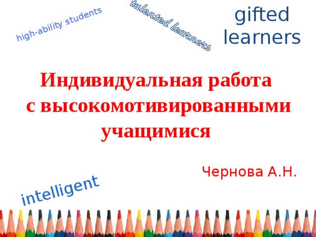 gifted learners high-ability students intelligent Индивидуальная работа  с высокомотивированными учащимися Чернова А.Н.