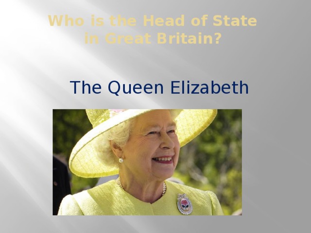 Who is the Head of State  in Great Britain? The Queen Elizabeth