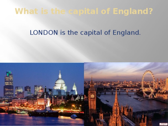 What is the capital of England?   LONDON is the capital of England.
