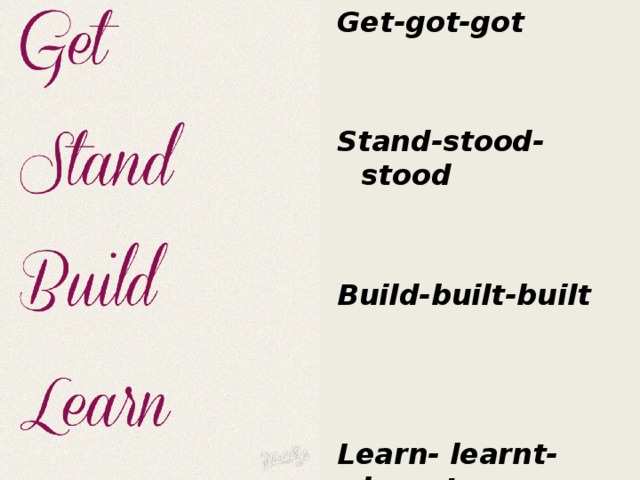 Get-got-got   Stand-stood-stood   Build-built-built    Learn- learnt- learnt