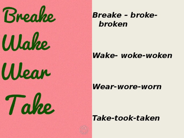 Breake – broke- broken   Wake- woke-woken   Wear-wore-worn   Take-took-taken