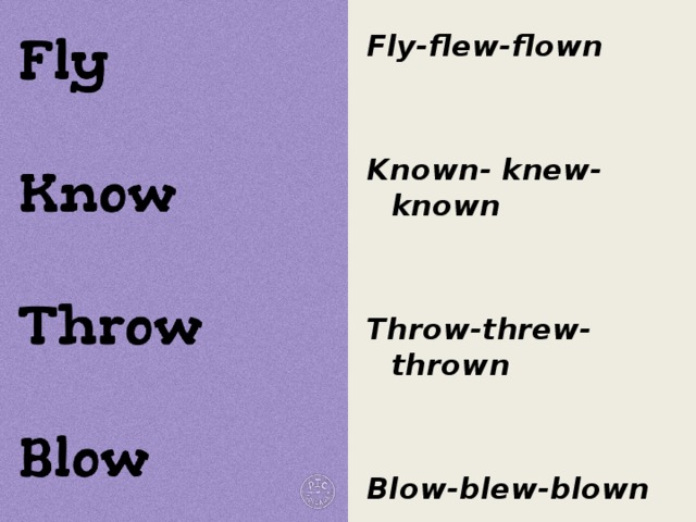 Fly-flew-flown   Known- knew-known   Throw-threw-thrown   Blow-blew-blown