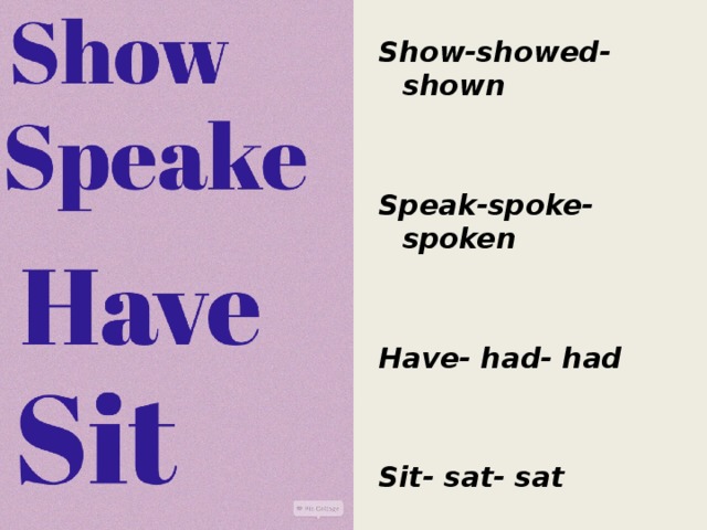 Show-showed-shown   Speak-spoke-spoken   Have- had- had   Sit- sat- sat