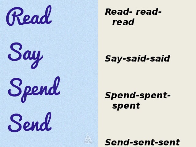 Read- read- read   Say-said-said   Spend-spent- spent   Send-sent-sent