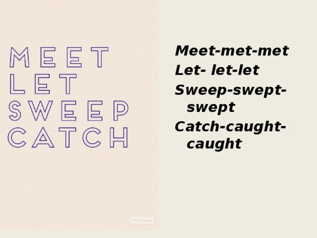 Meet-met-met Let- let-let Sweep-swept-swept Catch-caught-caught
