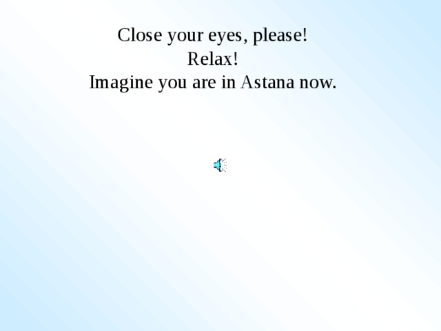 Close your eyes, please!  Relax!  Imagine you are in Astana now.