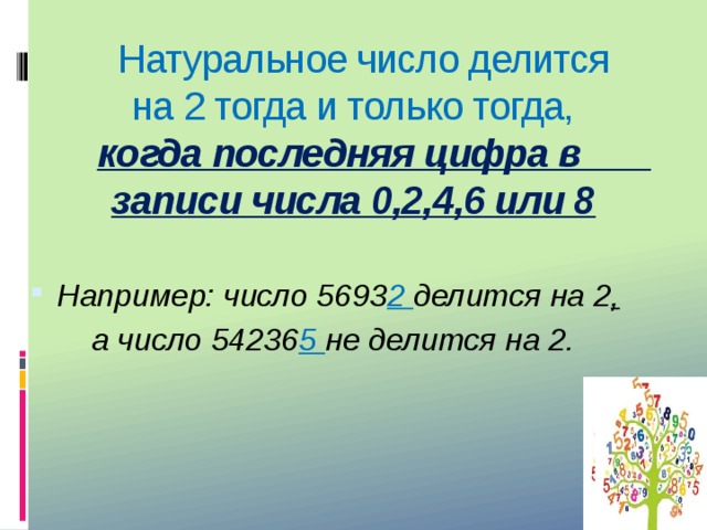 Натуральное число делится  на 2 тогда и только тогда,   когда последняя цифра в записи числа 0,2,4,6 или 8 Например: число 5693 2 делится на 2 ,  а число 54236 5 не делится на 2.