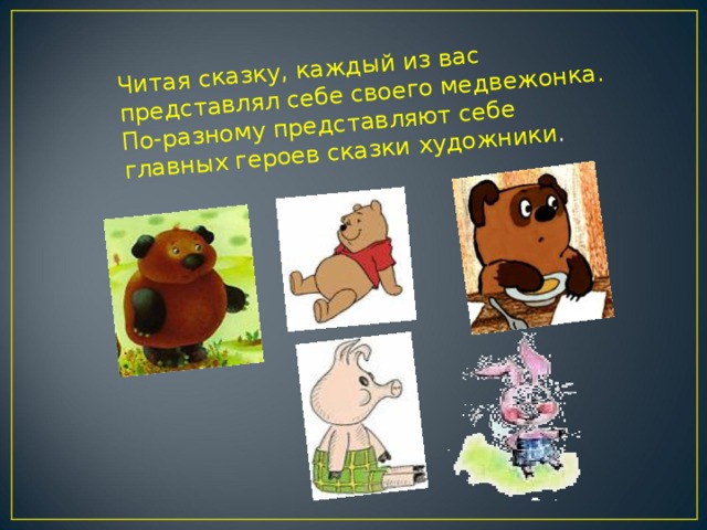 Читая сказку, каждый из вас представлял себе своего медвежонка. По-разному представляют себе главных героев сказки художники .