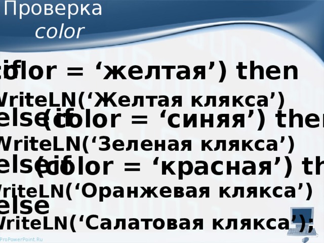 Проверка   color if (color = ‘желтая’) then WriteLN(‘Желтая клякса’) else if (color = ‘синяя’) then WriteLN(‘Зеленая клякса’) else if (color = ‘красная’) then WriteLN (‘Оранжевая клякса’) else WriteLN (‘Салатовая клякса’);