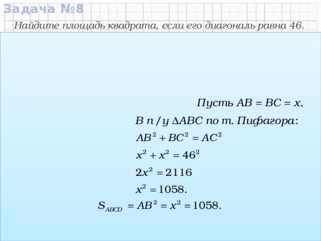 Задача №8  46 Найдите площадь квадрата, если его диагональ равна 46.  C  D Дано:  АВСD – квадрат АС = 46. x Найти: S ABCD Решение: x  А  В Ответ:  1058.