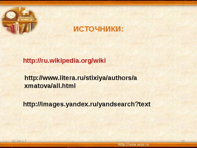 ИСТОЧНИКИ: http://ru.wikipedia.org/wiki http://www.litera.ru/stixiya/authors/axmatova/all.html http://images.yandex.ru/yandsearch?text 01.06.17