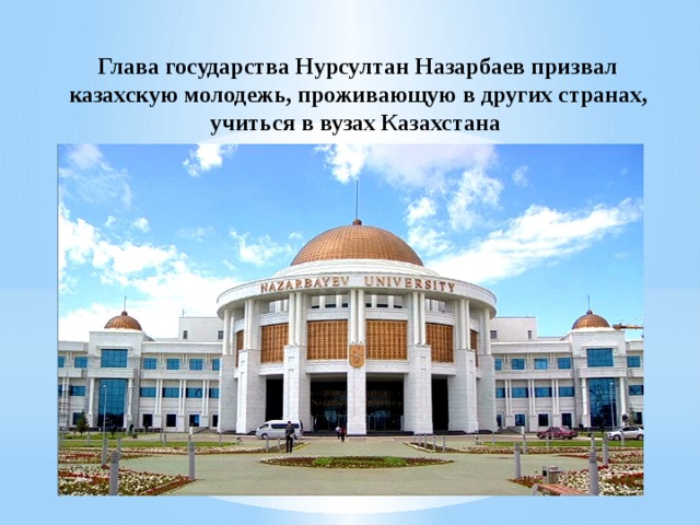 Глава государства Нурсултан Назарбаев призвал казахскую молодежь, проживающую в других странах, учиться в вузах Казахстана