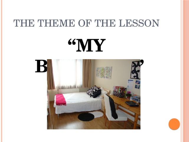 THE THEME OF THE LESSON “ MY BEDROOM”