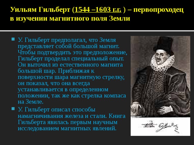 Уильям Гильберт ( 1544 –1603 г.г. ) – первопроходец в изучении магнитного поля Земли