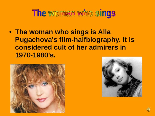 The woman who sings is Alla Pugachova's film-halfbiography. It is considered cult of her admirers in 1970-1980’s.