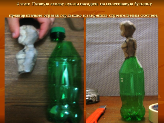 4 этап:  Готовую основу куклы насадить на пластиковую бутылку предварительно отрезав горлышко и закрепить строительным скотчем.