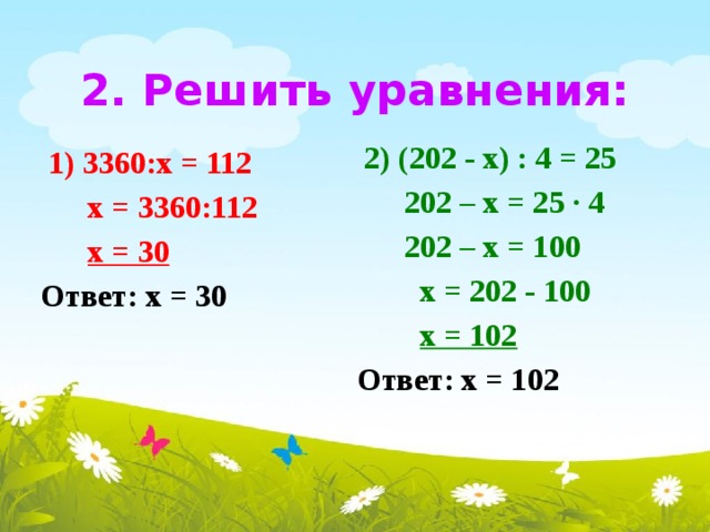 2. Решить уравнения:  2) (202 - х) : 4 = 25  202 – х = 25 ∙ 4  202 – х = 100  х = 202 - 100  х = 102 Ответ: х = 102  1) 3360:х = 112  х = 3360:112  х = 30 Ответ: х = 30