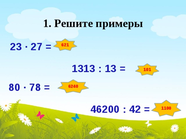 1. Решите примеры 23 ∙ 27 = 621 1313 : 13 = 101 80 ∙ 78 = 6240 1100 46200 : 42 =
