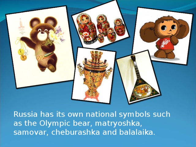 Russia has its own national symbols such as the Olympic bear, matryoshka, samovar, cheburashka and balalaika.
