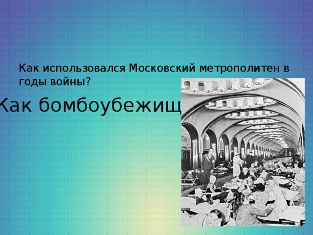 Как использовался Московский метрополитен в годы войны?   Как бомбоубежище