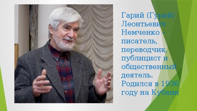 Гарий (Гурий) Леонтьевич Немченко – писатель, переводчик, публицист и общественный деятель.  Родился в 1936 году на Кубани .