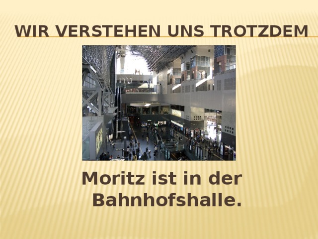 Wir verstehen uns trotzdem Moritz ist in der Bahnhofshalle.