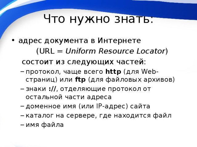 Что нужно знать: адрес документа в Интернете  (URL = Uniform Resource Locator )  состоит из следующих частей: