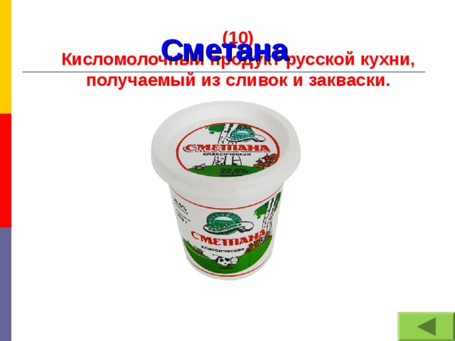 (10) Кисломолочный продукт русской кухни, получаемый из сливок и закваски. Сметана