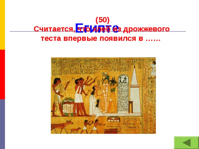 (50) Считается, что хлеб из дрожжевого теста впервые появился в …… Египте