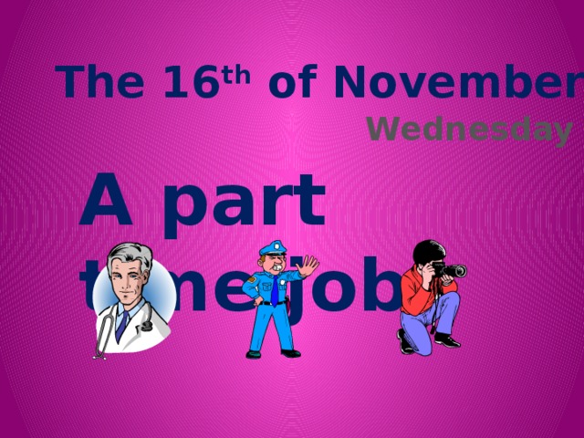 The 16 th of November Wednesday  A part time job