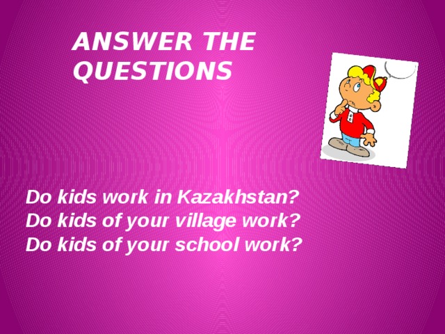 ANSWER THE QUESTIONS Do kids work in Kazakhstan? Do kids of your village work? Do kids of your school work?