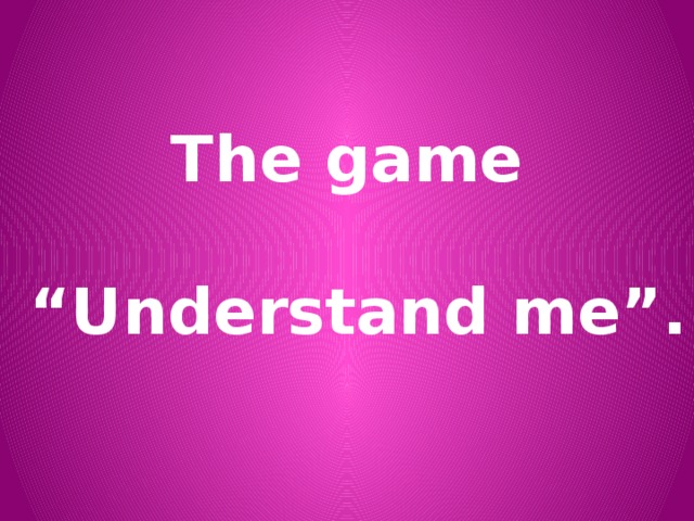 The game  “ Understand me”.