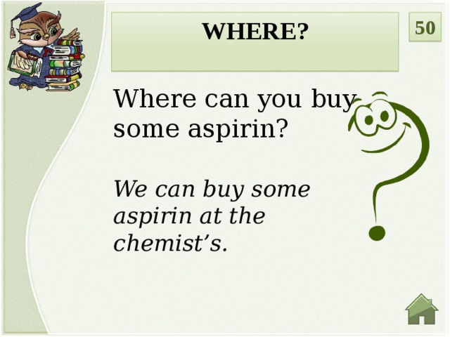 50 WHERE?  Where can you buy some aspirin? We can buy some aspirin at the chemist’s.