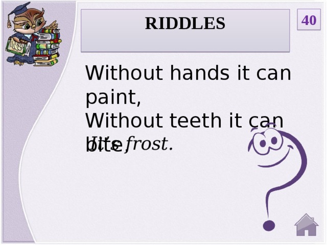 40 RIDDLES  Without hands it can paint,  Without teeth it can bite.      It’s frost.