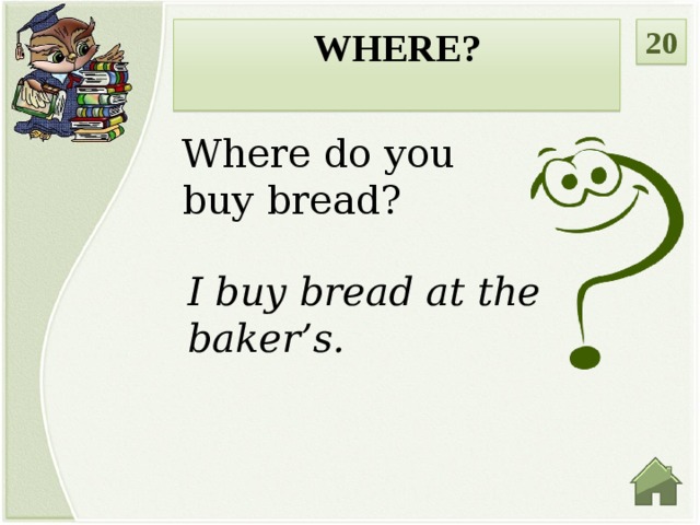 20 WHERE?  Where do you buy bread? I buy bread at the baker’s.
