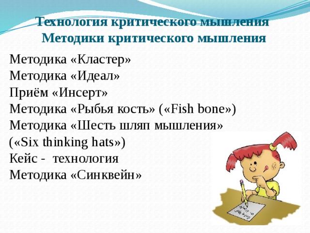 Технология критического мышления  Методики критического мышления Методика «Кластер» Методика «Идеал» Приём «Инсерт» Методика «Рыбья кость» («Fish bone») Методика «Шесть шляп мышления» («Six thinking hats») Кейс - технология Методика «Синквейн»