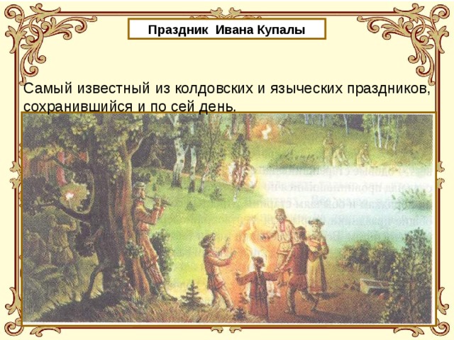 Праздник Ивана Купалы Самый известный из колдовских и языческих праздников, сохранившийся и по сей день.