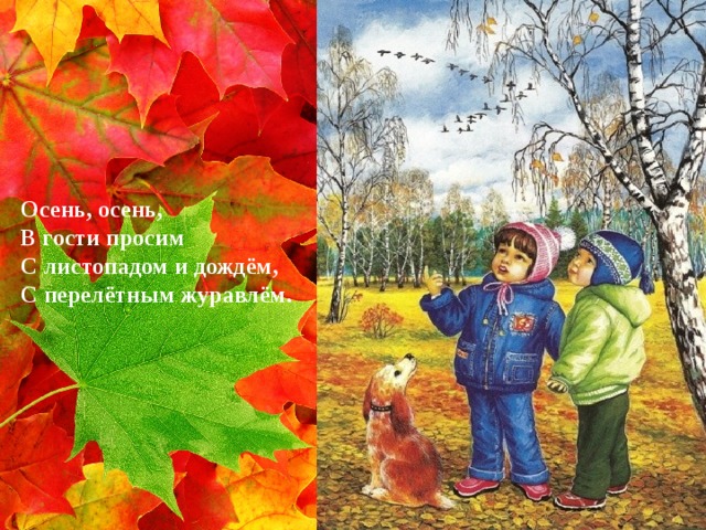 Осень, осень,  В гости просим  С листопадом и дождём,  С перелётным журавлём.