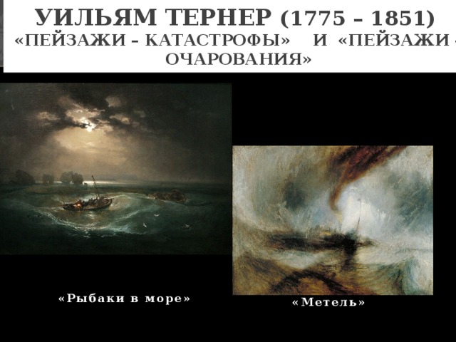 Уильям Тернер (1775 – 1851)  «Пейзажи – катастрофы» и «Пейзажи – очарования» «Рыбаки в море» «Метель»