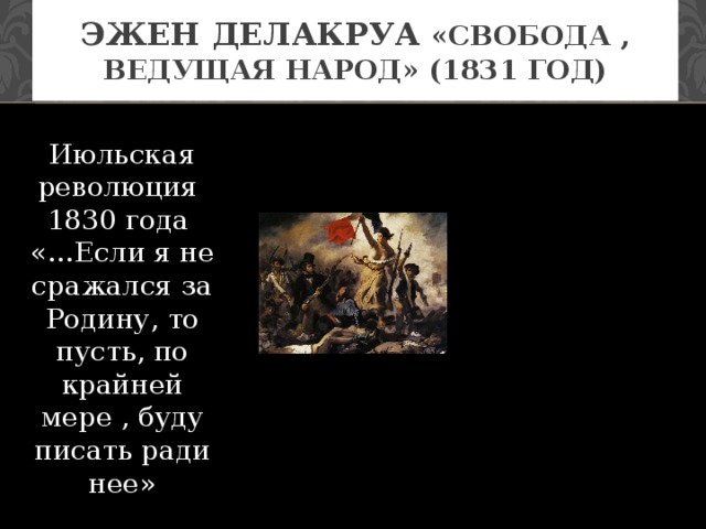 Эжен Делакруа «Свобода , ведущая народ» (1831 год) Июльская революция 1830 года «…Если я не сражался за Родину, то пусть, по крайней мере , буду писать ради нее»
