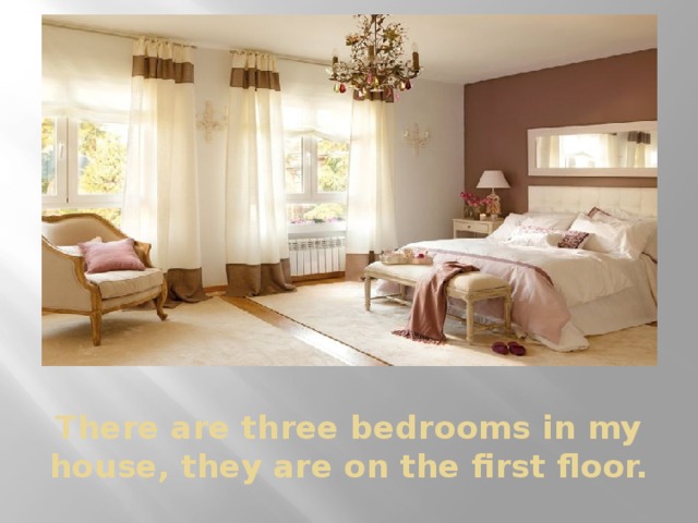 There are three bedrooms in my house, they are on the first floor.