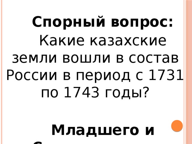 Спорный вопрос: Какие казахские земли вошли в состав России в период с 1731 по 1743 годы?  Младшего и Среднего жуза