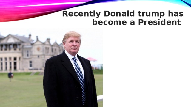 Recently Donald trump has become a President