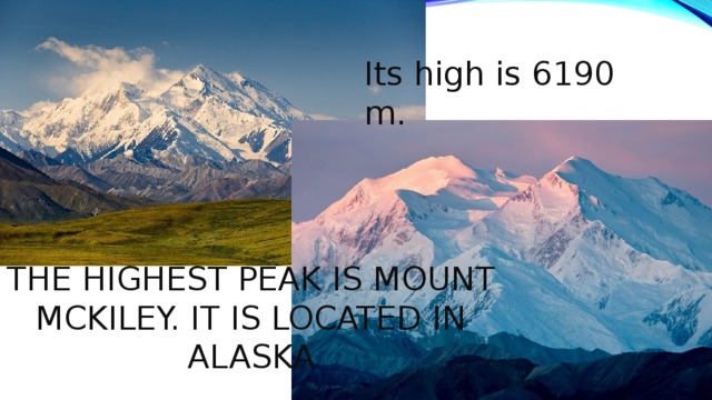 Its high is 6190 m . The highest peak is mount mckiley. It is located in alaska