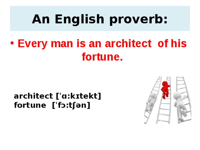 An English proverb: Every man is an architect of his fortune.  architect [ˈɑ:kɪtekt]  fortune [ˈfɔ:tʃən]