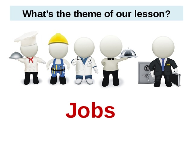 What’s the theme of our lesson? Jobs