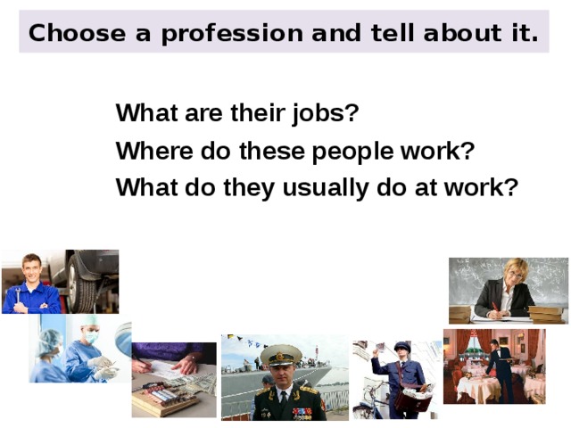 Choose a profession and tell about it. What are their jobs? Where do these people work? What do they usually do at work?