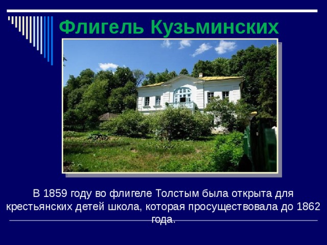 Флигель Кузьминских В 1859 году во флигеле Толстым была открыта для крестьянских детей школа, которая просуществовала до 1862 года.